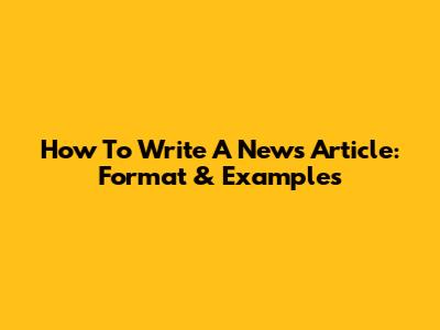 How To Write A News Article: Format & Examples