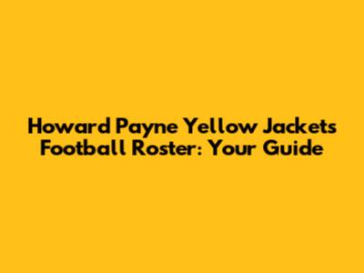 Howard Payne Yellow Jackets Football Roster: Your Guide