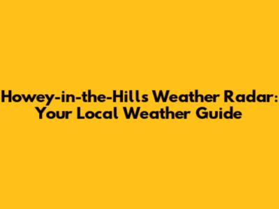 Howey-in-the-Hills Weather Radar: Your Local Weather Guide