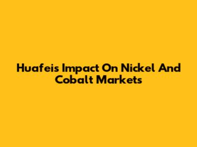 Huafei's Impact On Nickel And Cobalt Markets
