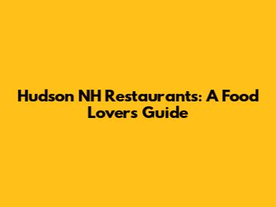 Hudson NH Restaurants: A Food Lover's Guide