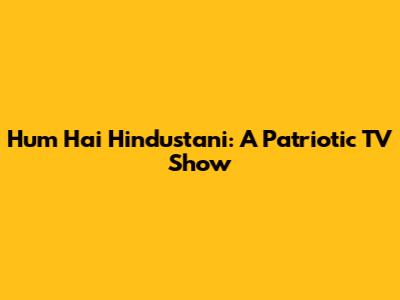 Hum Hai Hindustani: A Patriotic TV Show