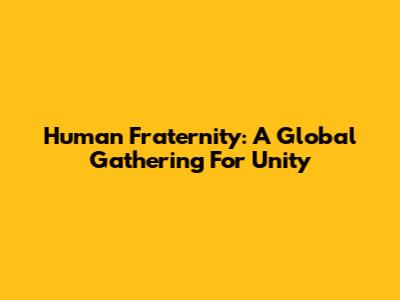 Human Fraternity: A Global Gathering For Unity