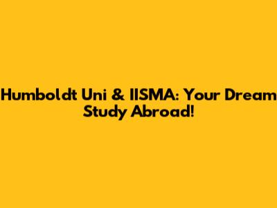 Humboldt Uni & IISMA: Your Dream Study Abroad!