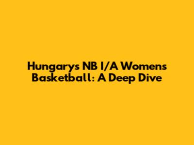 Hungary's NB I/A Women's Basketball: A Deep Dive