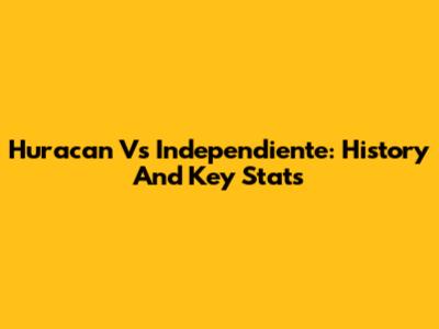 Huracan Vs Independiente: History And Key Stats