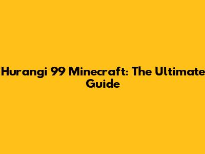 Hurangi 99 Minecraft: The Ultimate Guide