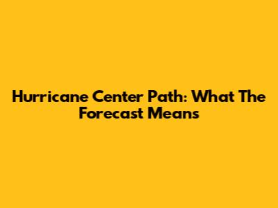 Hurricane Center Path: What The Forecast Means