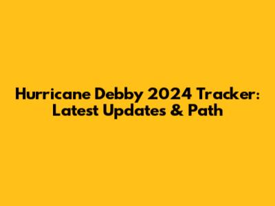 Hurricane Debby 2024 Tracker: Latest Updates & Path