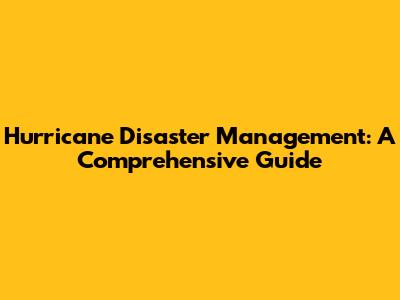Hurricane Disaster Management: A Comprehensive Guide
