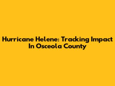 Hurricane Helene: Tracking Impact In Osceola County