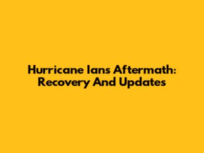 Hurricane Ian's Aftermath: Recovery And Updates