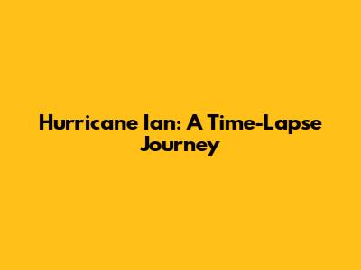 Hurricane Ian: A Time-Lapse Journey