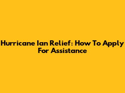 Hurricane Ian Relief: How To Apply For Assistance