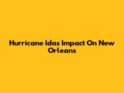 Hurricane Ida's Impact On New Orleans