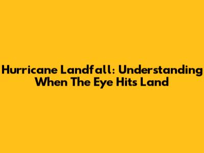 Hurricane Landfall: Understanding When The Eye Hits Land