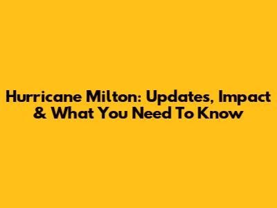 Hurricane Milton: Updates, Impact & What You Need To Know