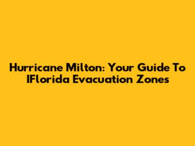 Hurricane Milton: Your Guide To IFlorida Evacuation Zones