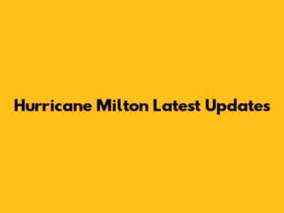 Hurricane Milton Latest Updates