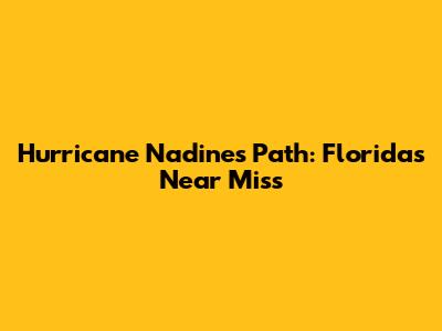 Hurricane Nadine's Path: Florida's Near Miss