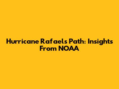 Hurricane Rafael's Path: Insights From NOAA