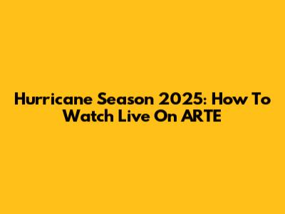 Hurricane Season 2025: How To Watch Live On ARTE