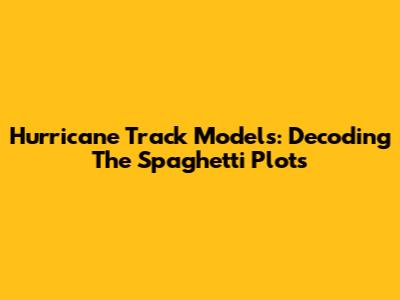 Hurricane Track Models: Decoding The Spaghetti Plots