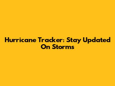 Hurricane Tracker: Stay Updated On Storms