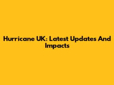 Hurricane UK: Latest Updates And Impacts