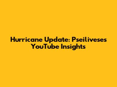 Hurricane Update: Pseilivese's YouTube Insights