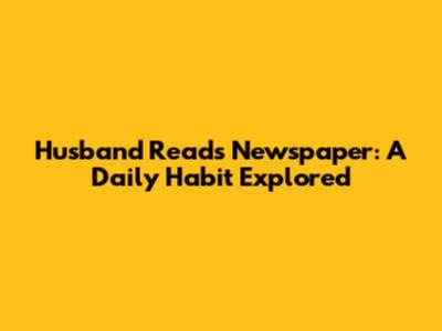 Husband Reads Newspaper: A Daily Habit Explored