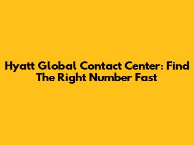 Hyatt Global Contact Center: Find The Right Number Fast