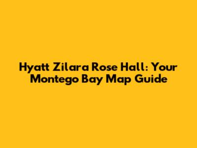 Hyatt Zilara Rose Hall: Your Montego Bay Map Guide
