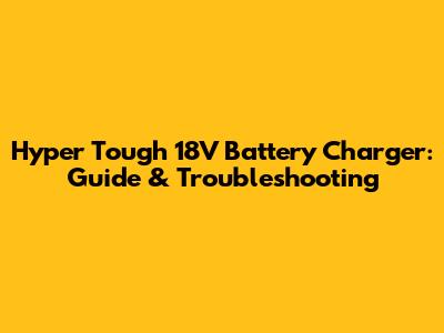 Hyper Tough 18V Battery Charger: Guide & Troubleshooting
