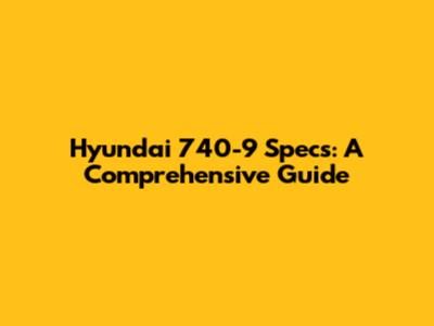 Hyundai 740-9 Specs: A Comprehensive Guide