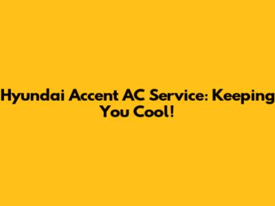 Hyundai Accent AC Service: Keeping You Cool!