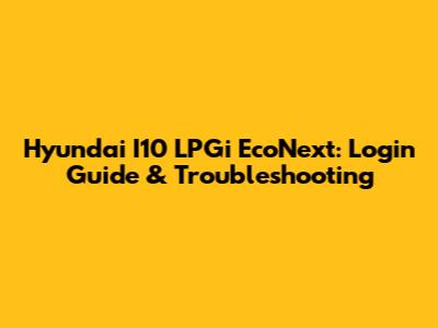 Hyundai I10 LPGi EcoNext: Login Guide & Troubleshooting