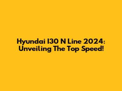 Hyundai I30 N Line 2024: Unveiling The Top Speed!