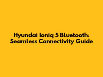 Hyundai Ioniq 5 Bluetooth: Seamless Connectivity Guide
