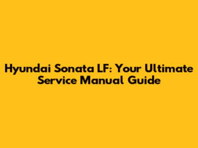 Hyundai Sonata LF: Your Ultimate Service Manual Guide