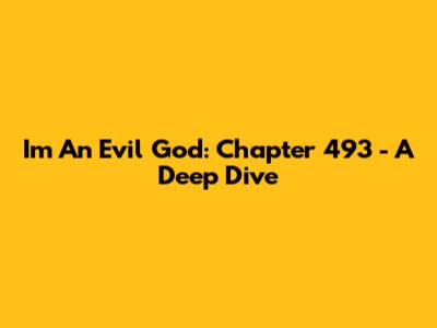 I'm An Evil God: Chapter 493 - A Deep Dive