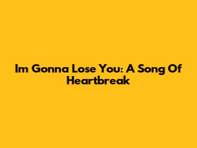 I'm Gonna Lose You: A Song Of Heartbreak