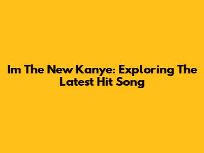 I'm The New Kanye: Exploring The Latest Hit Song