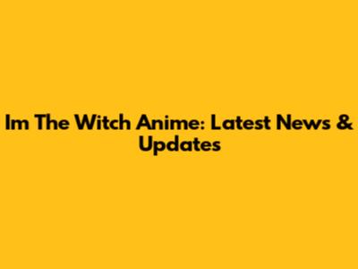 I'm The Witch Anime: Latest News & Updates