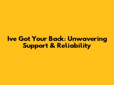 I've Got Your Back: Unwavering Support & Reliability