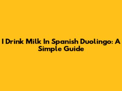 I Drink Milk In Spanish Duolingo: A Simple Guide