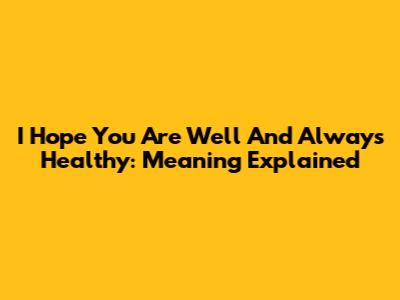 I Hope You Are Well And Always Healthy: Meaning Explained