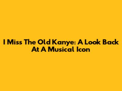 I Miss The Old Kanye: A Look Back At A Musical Icon