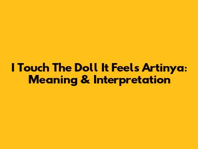 I Touch The Doll It Feels Artinya: Meaning & Interpretation