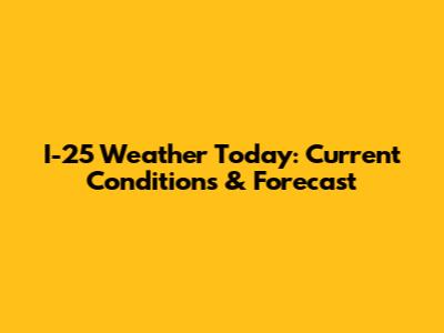 I-25 Weather Today: Current Conditions & Forecast